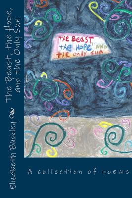 The Beast, the Hope, and the Only Sun - Garcia, Teresa (Editor), and Buckley, Elizabeth