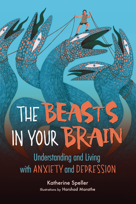 The Beasts in Your Brain: Understanding and Living with Anxiety and Depression - Speller, Katherine