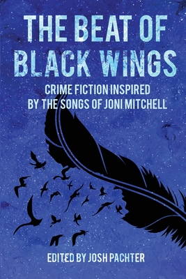 The Beat of Black Wings: Crime Fiction Inspired by the Songs of Joni Mitchell - Pachter, Josh (Editor), and Viets, Elaine (Contributions by), and Todd, Marilyn (Contributions by)