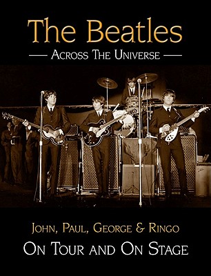 The Beatles Across the Universe: John, Paul, George & Ringo on Tour and on Stage - Neill, Andy