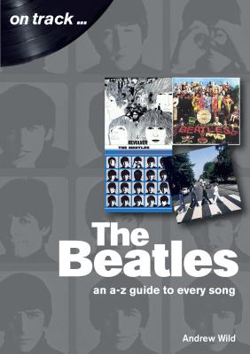 The Beatles: An A-Z Guide to Every Song: On Track - Wild, Andrew