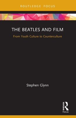 The Beatles and Film: From Youth Culture to Counterculture - Glynn, Stephen