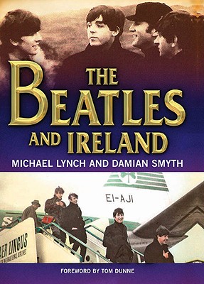The Beatles and Ireland - Lynch, Michael, and Smyth, Damian, and Dunne, Tom (Foreword by)