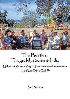 The Beatles, Drugs, Mysticism & India: Maharishi Mahesh Yogi - Transcendental Meditation - Jai Guru Deva OM - Mason, Paul, MS