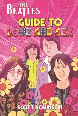 The Beatles Guide to Love & Sex: How the Fab Four Inspired a Cultural Revolution - Robinson, Scott