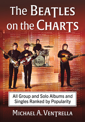 The Beatles on the Charts: All Group and Solo Albums and Singles Ranked by Popularity - Ventrella, Michael A