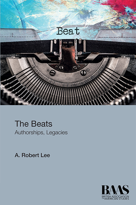 The Beats: Authorships, Legacies - Lee, A Robert