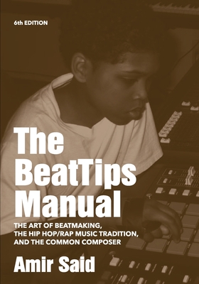 The BeatTips Manual: The Art of Beatmaking, The Hip Hop/Rap Music Tradition, and The Common Composer - Said, Amir