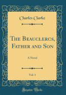 The Beauclercs, Father and Son, Vol. 1 of 3: A Novel (Classic Reprint)