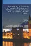 The Beauties of England and Wales, Or, Delineations, Topographical, Historical, and Descriptive, of Each County: The Beauties Of England And Wales, Or, Delineations, Topographical, Historical, And Descriptive, Of Each County; Volume 3