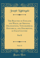 The Beauties of England and Wales, or Original Delineations, Topographical Historical, and Descriptive, of Each Country, Vol. 13: Part II (Classic Reprint)