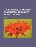 The Beauties of Modern Dramatists, Arranged by W.C. Oulton - Beauties