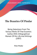 The Beauties Of Pindar: Being Selections From The Various Works Of That Eccentric Author, With A Biographical Memoir Of His Life And Writings (1807)