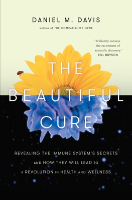 The Beautiful Cure: Revealing the Immune System's Secrets and How They Will Lead to a Revolution in Health and Wellness - Davis, Daniel M