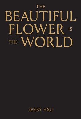 The Beautiful Flower Is the World - Hsu, Jerry, and Pearson, Jesse (Introduction by)
