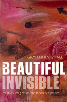 The Beautiful Invisible: Creativity, Imagination, and Theoretical Physics - Vignale, Giovanni