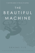 The Beautiful Machine: A Life in Cycling, from Tour de France to Cinder Hill - Fife, Graeme