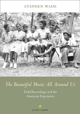 The Beautiful Music All Around Us: Field Recordings and the American Experience - Wade, Stephen