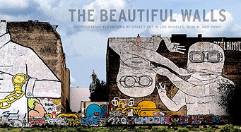 The Beautiful Walls: Photographic Elevations of Street Art in Los Angeles, Berlin, and Paris