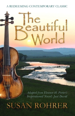 The Beautiful World: Adapted from Eleanor H. Porter's Inspirational Novel: Just David - Porter, Eleanor H, and Rohrer, Susan