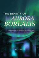 The Beauty of Aurora Borealis: A Guide into the Mysteries of the Northern Lights