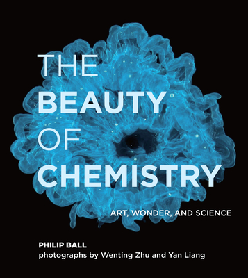 The Beauty of Chemistry: Art, Wonder, and Science - Ball, Philip, and Zhu, Wenting