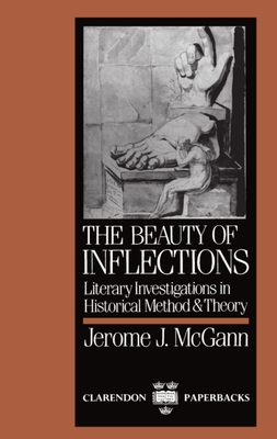The Beauty of Inflections: Literary Investigations in Historial Method and Theory - McGann, Jerome J