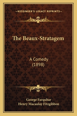 The Beaux-Stratagem: A Comedy (1898) - Farquhar, George, and Fitzgibbon, Henry Macaulay (Editor)