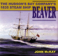 The Beaver: The Hudson's Bay Company's 1835 Steamship - McKay, John