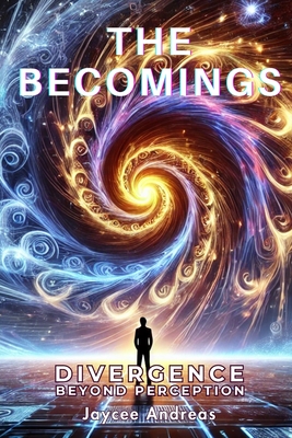 The Becomings: Divergence Beyond Perception. A Mind-Bending Sci-Fi Thriller About the Fractured Nature of Reality, Perception, and the Next Evolution of Consciousness. - Andreas, Jaycee