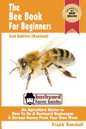The Bee Book for Beginners 2nd Edition (Revised) an Apiculture Starter or How to Be a Backyard Beekeeper and Harvest Honey from Your Own Bee Hives