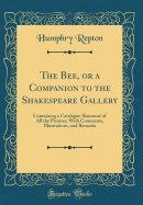 The Bee, or a Companion to the Shakespeare Gallery: Containing a Catalogue-Raisonne of All the Pictures, with Comments, Illustrations, and Remarks (Classic Reprint)