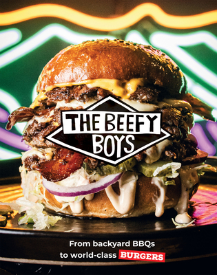 The Beefy Boys: From Backyard BBQ to World-Class Burgers - Beefy Boys