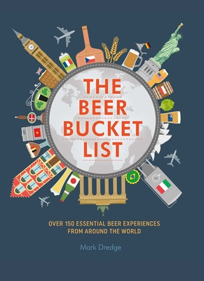 The Beer Bucket List: Over 150 Essential Beer Experiences from Around the World - Dredge, Mark