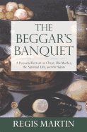 The Beggar's Banquet: A Personal Retreat on Christ, His Mother, the Spiritual Life, and the Saints