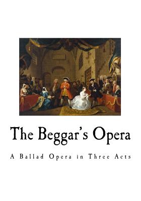 The Beggar's Opera: A Ballad Opera in Three Acts - Gay, John