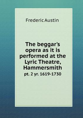 The Beggar's Opera as It Is Performed at the Lyric Theatre, Hammersmith PT. 2 Yr. 1619-1730 - Austin, Frederic