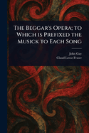The Beggar's Opera: To Which is Prefixed the Musick to Each Song
