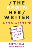 The Beginner Writer Workbook: How To Write - and Finish - Your First Book