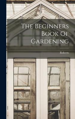 The Beginners Book Of Gardening - Roberts