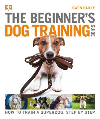 The Beginner's Dog Training Guide: How to Train a Superdog, Step by Step - Bailey, Gwen