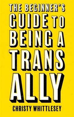 The Beginner's Guide to Being a Trans Ally - Whittlesey, Christy