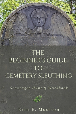 The Beginner's Guide to Cemetery Sleuthing: Scavenger Hunt & Workbook - Moulton, Erin E, and Heausler, Anne (Editor)