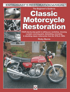The Beginner's Guide to Classic Motorcycle Restoration: Your Step-By-Step Guide to Setting Up a Workshop, Choosing a Project, Dismantling, Sourcing Parts, Renovating & Rebuilding Classic Motorcyles from the 1970s & 1980s