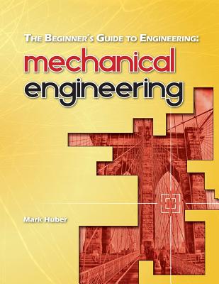 The Beginner's Guide to Engineering: Mechanical Engineering - Huber, Mark