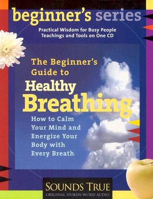 The Beginner's Guide to Healthy Breathing: How to Heal Yourself Every Day, One Breath at a Time - Cohen, Ken, M.A.