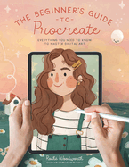 The Beginner's Guide to Procreate: Everything You Need to Know to Master Digital Art
