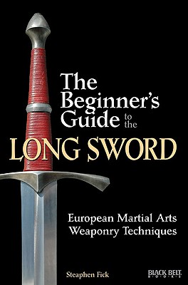 The Beginner's Guide to the Long Sword: European Martial Arts Weaponry Techniques - Fick, Steaphen