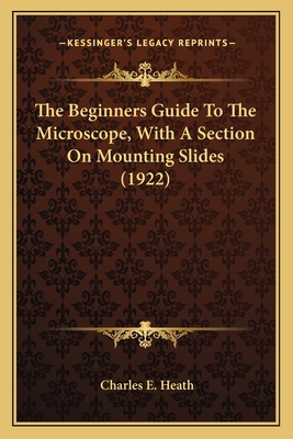 The Beginners Guide To The Microscope, With A Section On Mounting Slides (1922) - Heath, Charles E