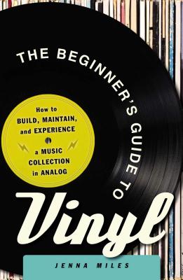 The Beginner's Guide to Vinyl: How to Build, Maintain, and Experience a Music Collection in Analog - Miles, Jenna